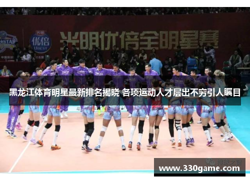 黑龙江体育明星最新排名揭晓 各项运动人才层出不穷引人瞩目