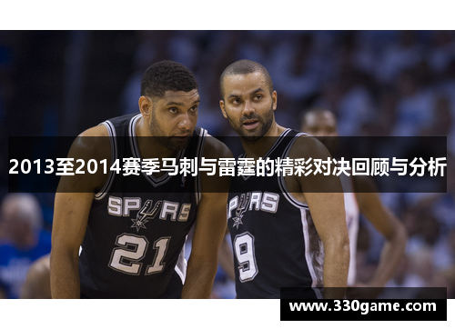 2013至2014赛季马刺与雷霆的精彩对决回顾与分析
