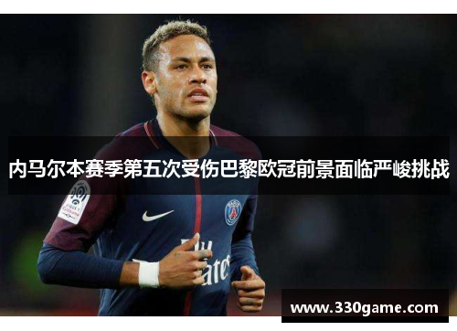 内马尔本赛季第五次受伤巴黎欧冠前景面临严峻挑战