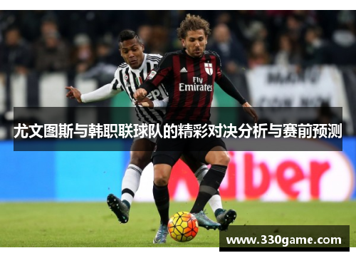 尤文图斯与韩职联球队的精彩对决分析与赛前预测