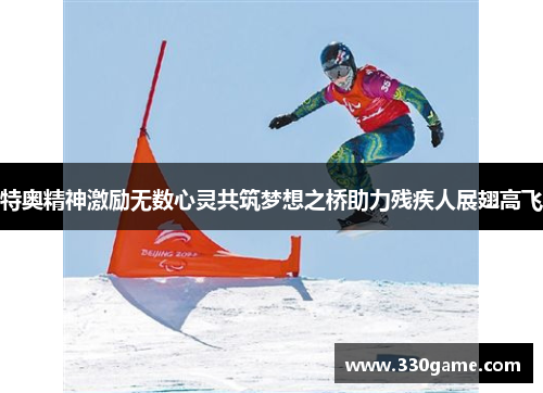 特奥精神激励无数心灵共筑梦想之桥助力残疾人展翅高飞