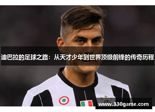 迪巴拉的足球之路：从天才少年到世界顶级前锋的传奇历程