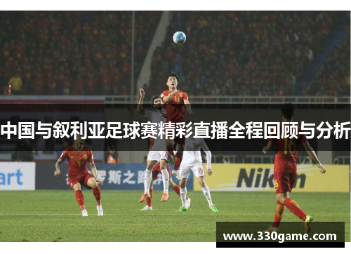 中国与叙利亚足球赛精彩直播全程回顾与分析
