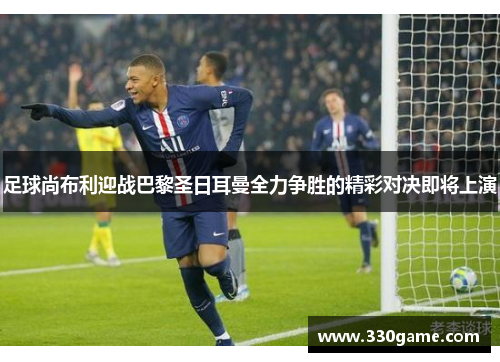 足球尚布利迎战巴黎圣日耳曼全力争胜的精彩对决即将上演