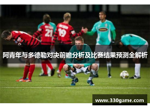 阿青年与多德勒对决前瞻分析及比赛结果预测全解析