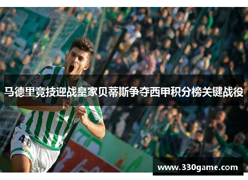 马德里竞技迎战皇家贝蒂斯争夺西甲积分榜关键战役