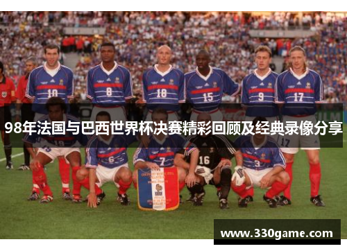 98年法国与巴西世界杯决赛精彩回顾及经典录像分享