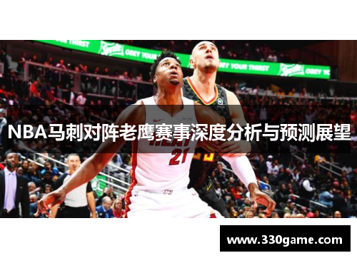 NBA马刺对阵老鹰赛事深度分析与预测展望