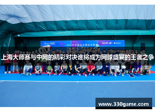上海大师赛与中网的精彩对决谁将成为网球盛宴的王者之争