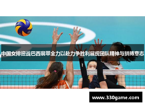 中国女排迎战巴西翡翠全力以赴力争胜利展现团队精神与拼搏意志