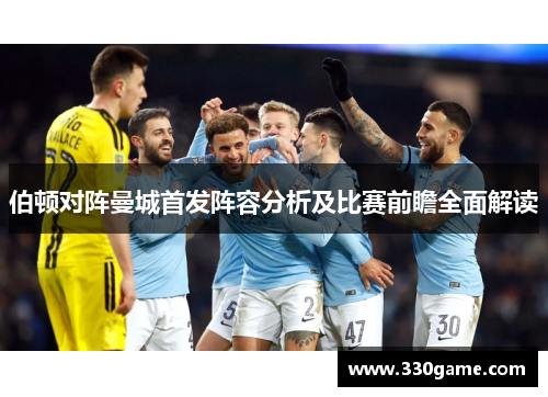 伯顿对阵曼城首发阵容分析及比赛前瞻全面解读