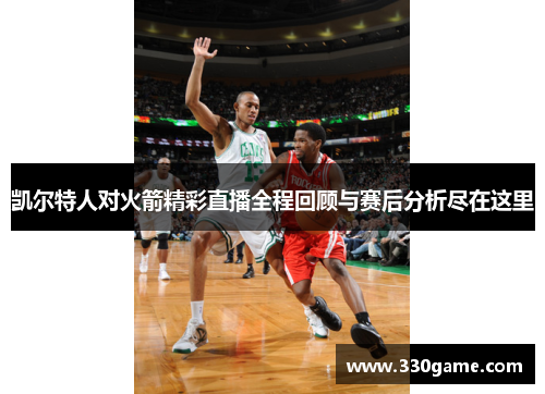 凯尔特人对火箭精彩直播全程回顾与赛后分析尽在这里